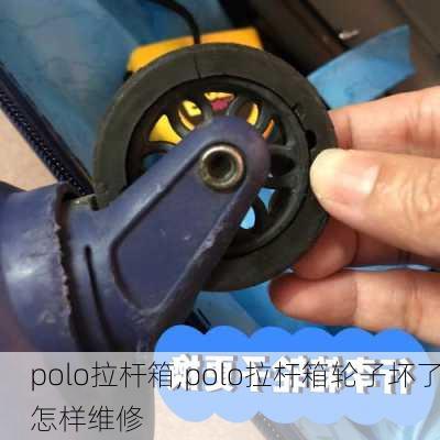 polo拉杆箱,polo拉杆箱轮子坏了怎样维修