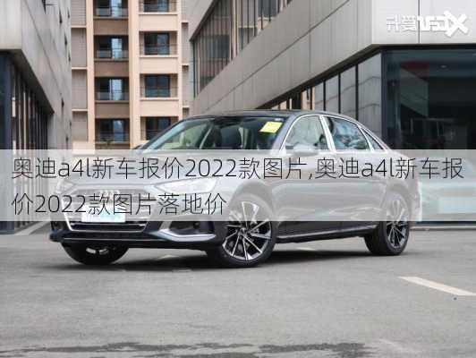 奥迪a4l新车报价2022款图片,奥迪a4l新车报价2022款图片落地价