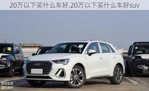 20万以下买什么车好,20万以下买什么车好suv