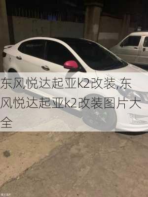 东风悦达起亚k2改装,东风悦达起亚k2改装图片大全