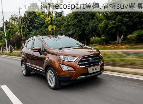 福特ecosport翼搏,福特suv翼搏