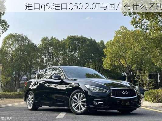 进口q5,进口Q50 2.0T与国产有什么区别