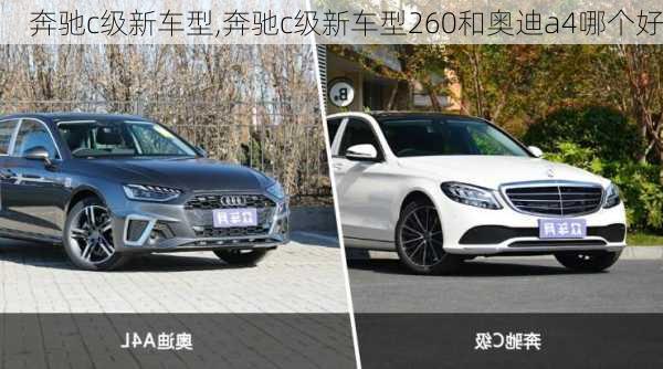 奔驰c级新车型,奔驰c级新车型260和奥迪a4哪个好