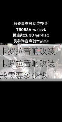 卡罗拉音响改装,卡罗拉音响改装一般需要多少钱