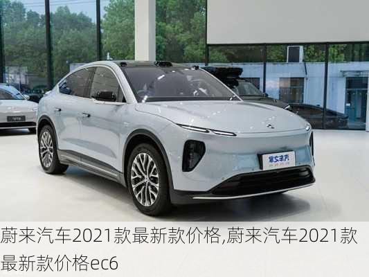 蔚来汽车2021款最新款价格,蔚来汽车2021款最新款价格ec6