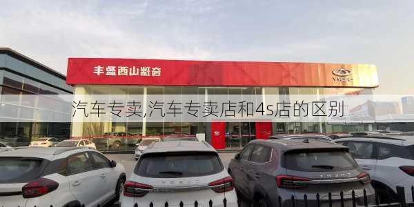 汽车专卖,汽车专卖店和4s店的区别