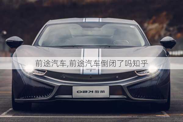 前途汽车,前途汽车倒闭了吗知乎