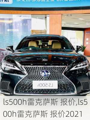 ls500h雷克萨斯 报价,ls500h雷克萨斯 报价2021