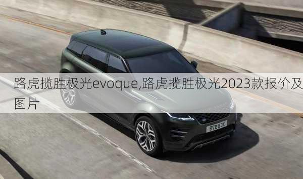 路虎揽胜极光evoque,路虎揽胜极光2023款报价及图片