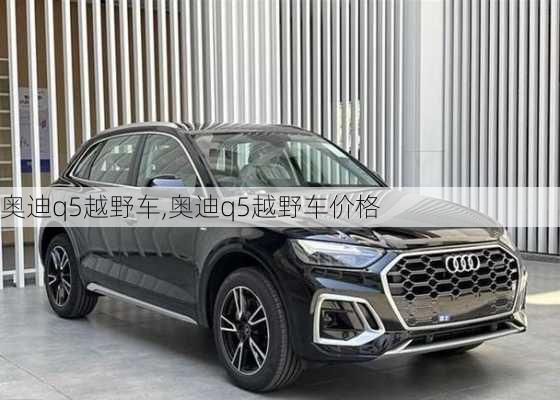 奥迪q5越野车,奥迪q5越野车价格