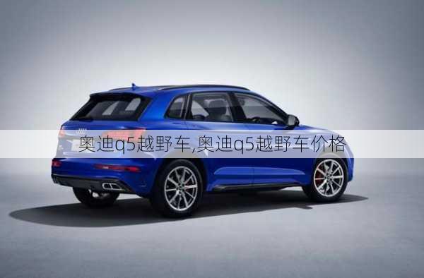 奥迪q5越野车,奥迪q5越野车价格