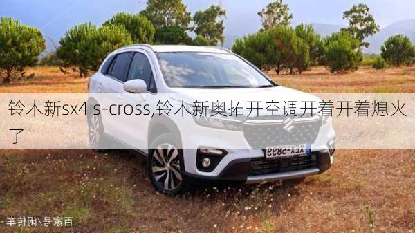 铃木新sx4 s-cross,铃木新奥拓开空调开着开着熄火了