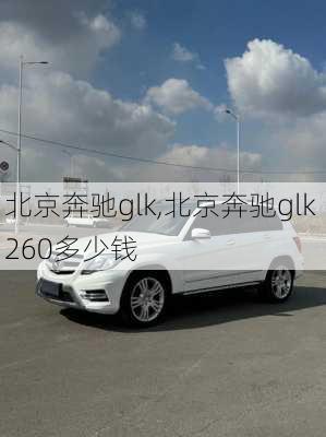 北京奔驰glk,北京奔驰glk 260多少钱