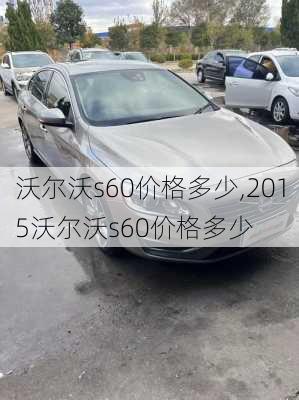 沃尔沃s60价格多少,2015沃尔沃s60价格多少