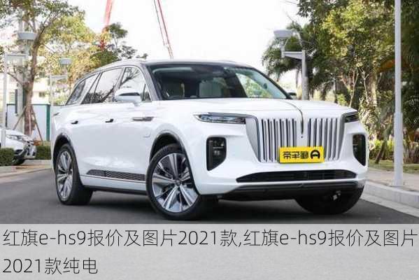 红旗e-hs9报价及图片2021款,红旗e-hs9报价及图片2021款纯电