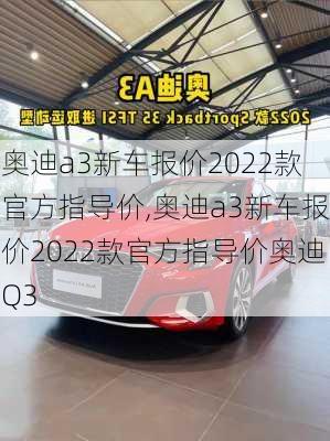 奥迪a3新车报价2022款官方指导价,奥迪a3新车报价2022款官方指导价奥迪Q3