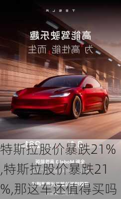 特斯拉股价暴跌21%,特斯拉股价暴跌21%,那这车还值得买吗