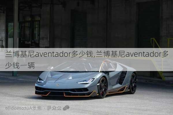 兰博基尼aventador多少钱,兰博基尼aventador多少钱一辆