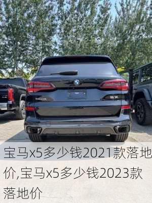 宝马x5多少钱2021款落地价,宝马x5多少钱2023款落地价