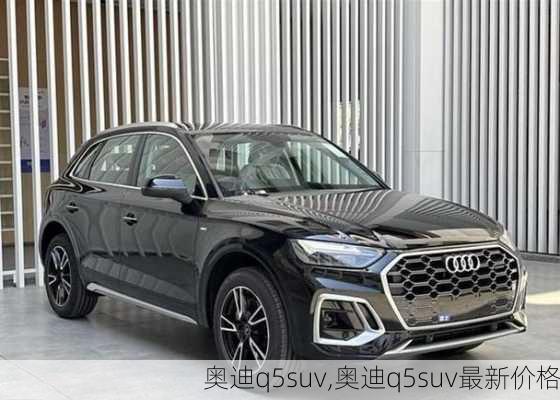 奥迪q5suv,奥迪q5suv最新价格