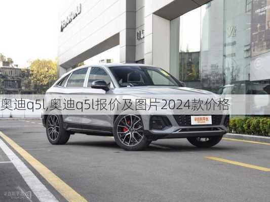 奥迪q5l,奥迪q5l报价及图片2024款价格