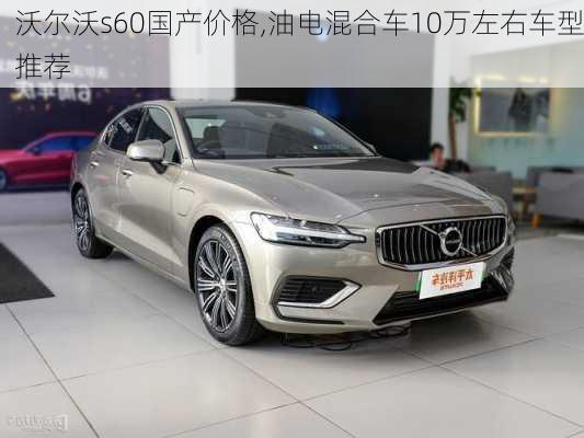 沃尔沃s60国产价格,油电混合车10万左右车型推荐