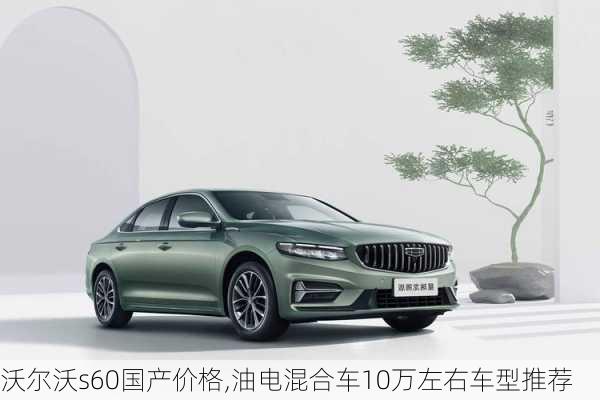 沃尔沃s60国产价格,油电混合车10万左右车型推荐