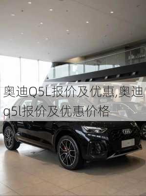 奥迪Q5L报价及优惠,奥迪q5l报价及优惠价格