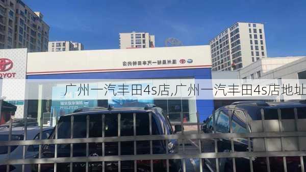 广州一汽丰田4s店,广州一汽丰田4s店地址