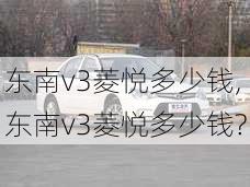 东南v3菱悦多少钱,东南v3菱悦多少钱?