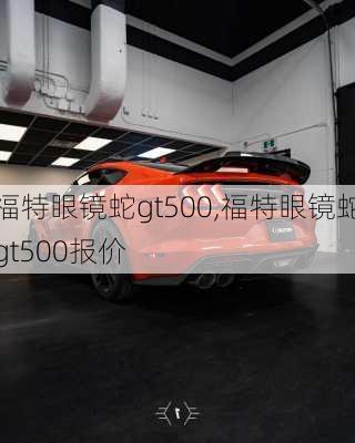 福特眼镜蛇gt500,福特眼镜蛇gt500报价