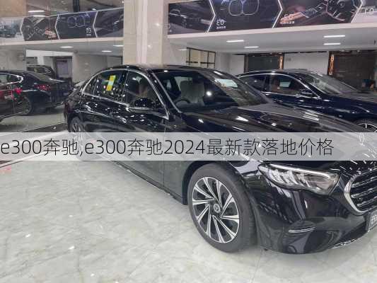 e300奔驰,e300奔驰2024最新款落地价格