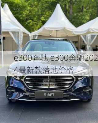 e300奔驰,e300奔驰2024最新款落地价格