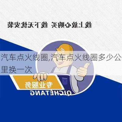 汽车点火线圈,汽车点火线圈多少公里换一次