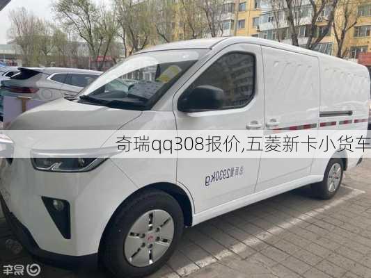 奇瑞qq308报价,五菱新卡小货车