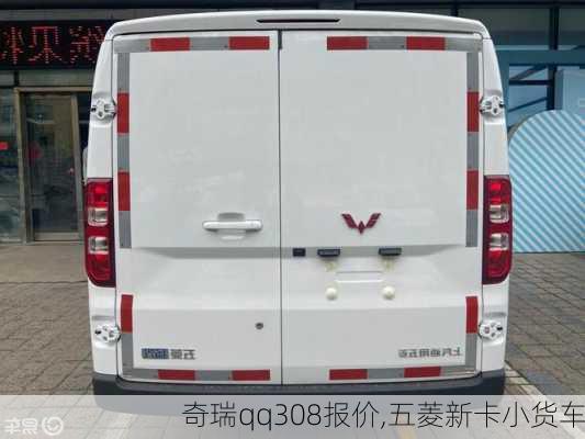 奇瑞qq308报价,五菱新卡小货车