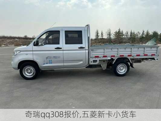 奇瑞qq308报价,五菱新卡小货车