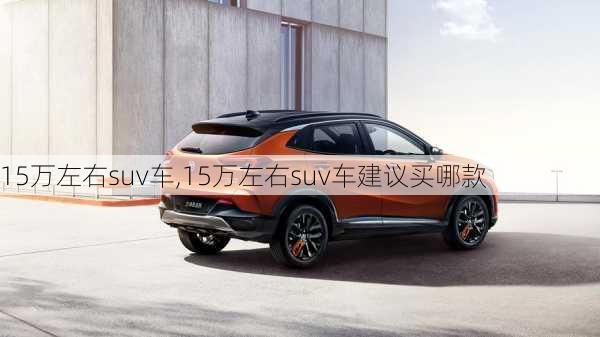 15万左右suv车,15万左右suv车建议买哪款