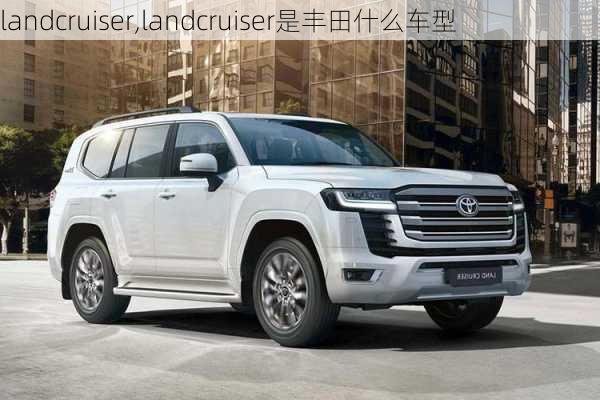 landcruiser,landcruiser是丰田什么车型