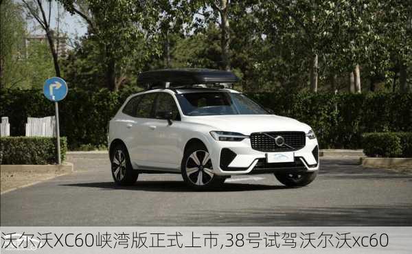 沃尔沃XC60峡湾版正式上市,38号试驾沃尔沃xc60