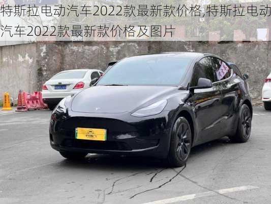 特斯拉电动汽车2022款最新款价格,特斯拉电动汽车2022款最新款价格及图片