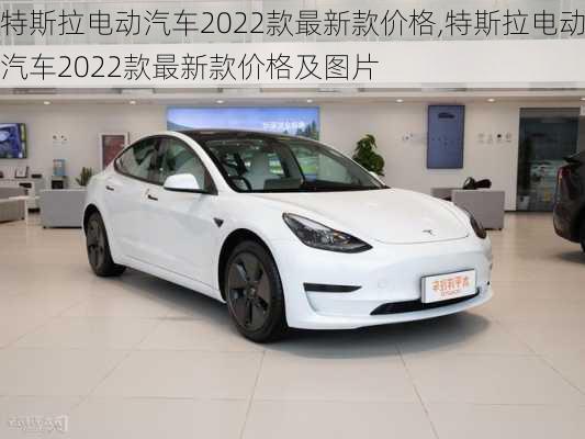 特斯拉电动汽车2022款最新款价格,特斯拉电动汽车2022款最新款价格及图片