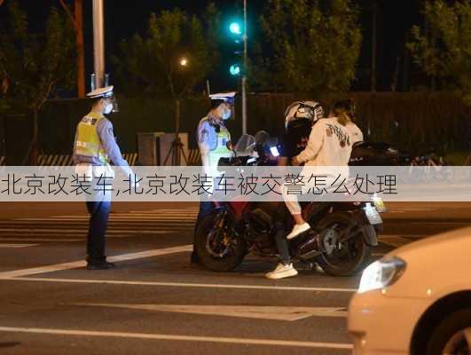 北京改装车,北京改装车被交警怎么处理