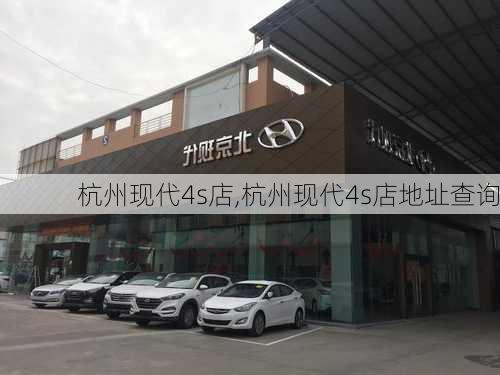 杭州现代4s店,杭州现代4s店地址查询