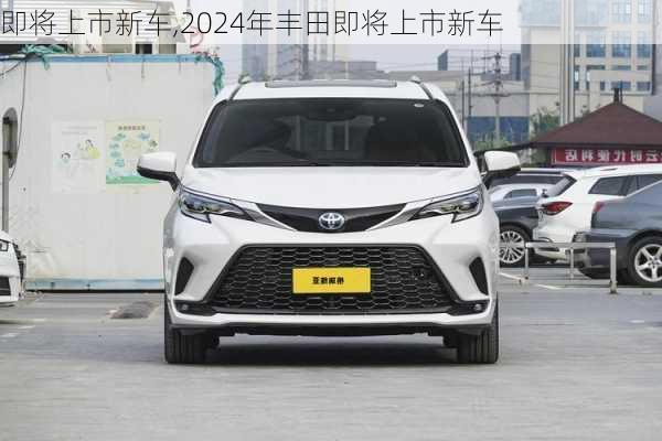 即将上市新车,2024年丰田即将上市新车