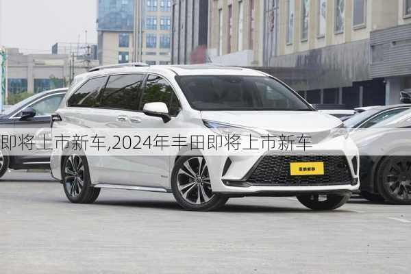 即将上市新车,2024年丰田即将上市新车