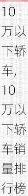 10万以下轿车,10万以下轿车销量排行榜