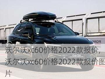 沃尔沃xc60价格2022款报价,沃尔沃xc60价格2022款报价图片