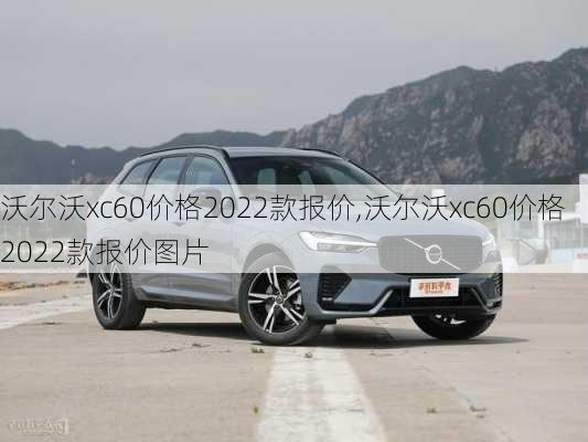 沃尔沃xc60价格2022款报价,沃尔沃xc60价格2022款报价图片