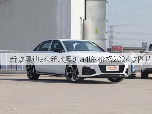 新款奥迪a4,新款奥迪a4l的价格2024款图片